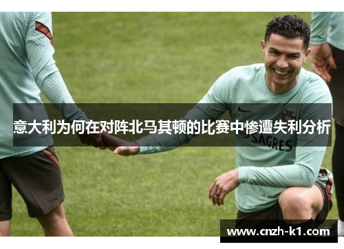 意大利为何在对阵北马其顿的比赛中惨遭失利分析