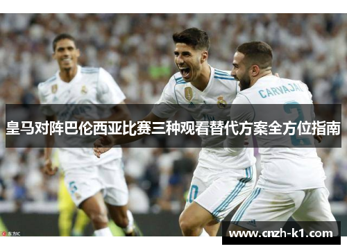 皇马对阵巴伦西亚比赛三种观看替代方案全方位指南