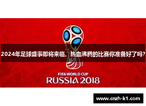 2024年足球盛事即将来临，热血沸腾的比赛你准备好了吗？