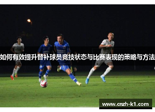如何有效提升替补球员竞技状态与比赛表现的策略与方法