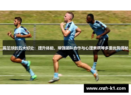 踢足球的五大好处：提升体能、增强团队合作与心理素质等多重优势揭秘