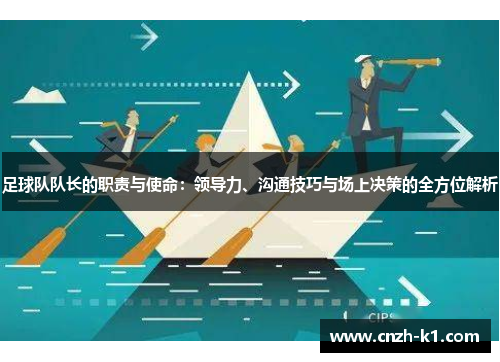 足球队队长的职责与使命：领导力、沟通技巧与场上决策的全方位解析