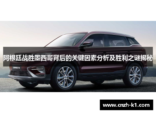 阿根廷战胜墨西哥背后的关键因素分析及胜利之谜揭秘