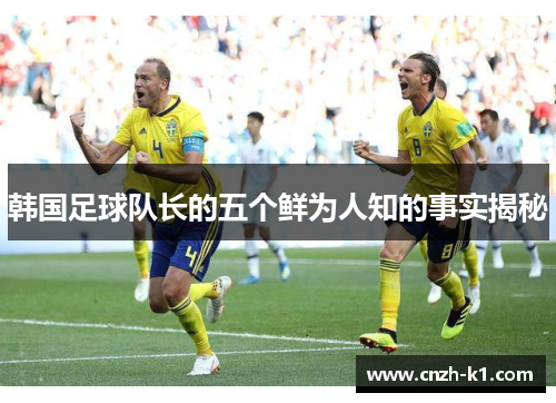 韩国足球队长的五个鲜为人知的事实揭秘