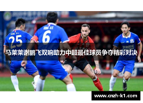 马莱莱谢鹏飞双响助力中超最佳球员争夺精彩对决