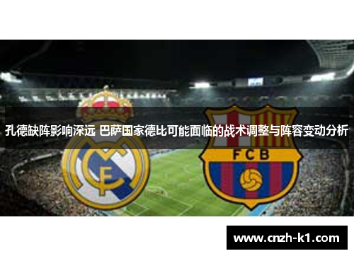 孔德缺阵影响深远 巴萨国家德比可能面临的战术调整与阵容变动分析