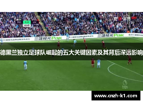 德黑兰独立足球队崛起的五大关键因素及其背后深远影响