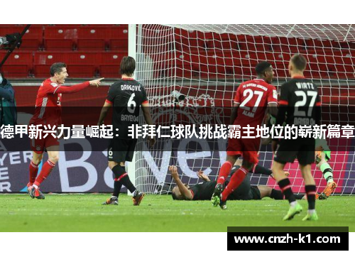 德甲新兴力量崛起：非拜仁球队挑战霸主地位的崭新篇章
