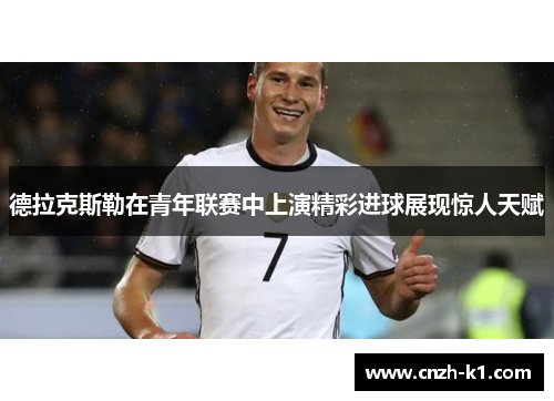 德拉克斯勒在青年联赛中上演精彩进球展现惊人天赋