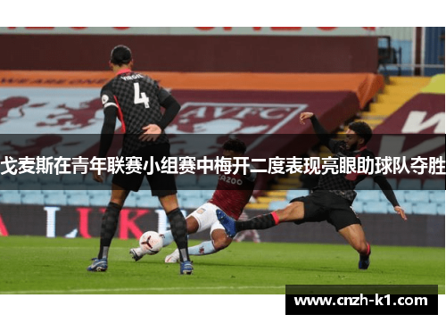 戈麦斯在青年联赛小组赛中梅开二度表现亮眼助球队夺胜