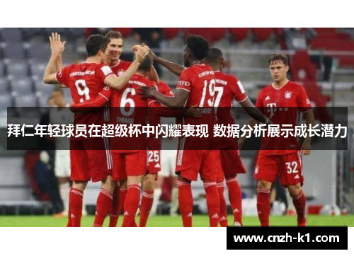 拜仁年轻球员在超级杯中闪耀表现 数据分析展示成长潜力