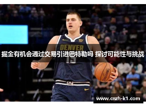 掘金有机会通过交易引进巴特勒吗 探讨可能性与挑战