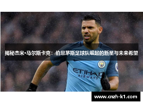 揭秘杰米·马尔斯卡克：伯恩茅斯足球队崛起的新星与未来希望