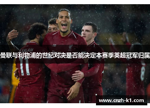 曼联与利物浦的世纪对决是否能决定本赛季英超冠军归属