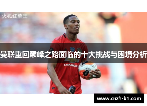 曼联重回巅峰之路面临的十大挑战与困境分析