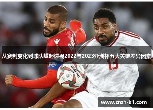 从赛制变化到球队崛起透视2022与2023亚洲杯五大关键差异因素