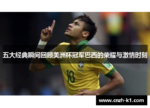 五大经典瞬间回顾美洲杯冠军巴西的荣耀与激情时刻