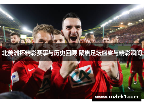 北美洲杯精彩赛事与历史回顾 聚焦足坛盛宴与精彩瞬间 北美洲杯精彩赛事与历史回顾 聚焦足坛盛宴与精彩瞬间