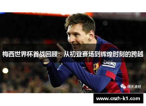 梅西世界杯首战回顾:从初登赛场到辉煌时刻的跨越 梅西世界杯首战回顾:从初登赛场到辉煌时刻的跨越