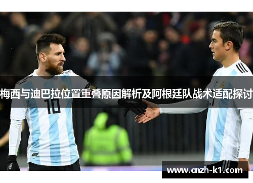 梅西与迪巴拉位置重叠原因解析及阿根廷队战术适配探讨