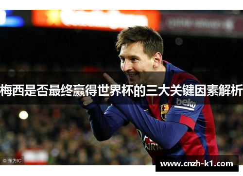 梅西是否最终赢得世界杯的三大关键因素解析