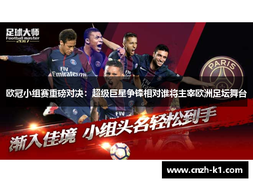 欧冠小组赛重磅对决:超级巨星争锋相对谁将主宰欧洲足坛舞台 欧冠小组赛重磅对决:超级巨星争锋相对谁将主宰欧洲足坛舞台