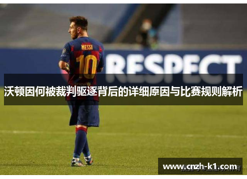 沃顿因何被裁判驱逐背后的详细原因与比赛规则解析