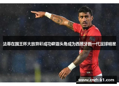 法蒂在国王杯大放异彩成功崭露头角成为西班牙新一代足球明星