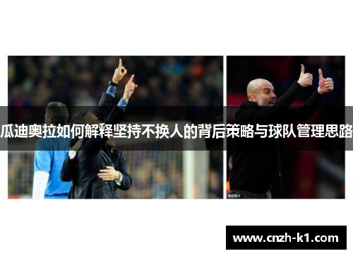 瓜迪奥拉如何解释坚持不换人的背后策略与球队管理思路