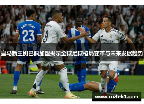 皇马新王姆巴佩加盟揭示全球足球格局变革与未来发展趋势