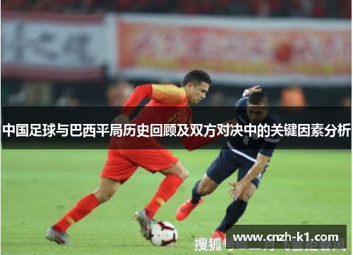 中国足球与巴西平局历史回顾及双方对决中的关键因素分析