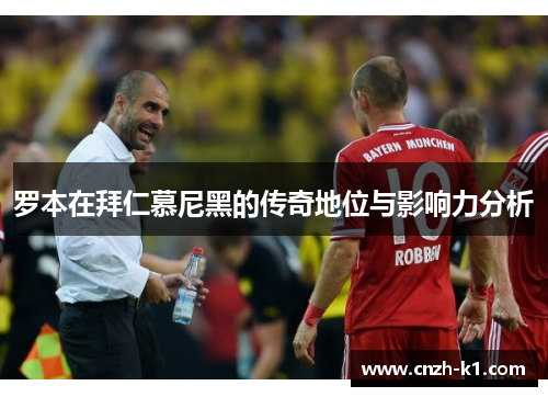 罗本在拜仁慕尼黑的传奇地位与影响力分析