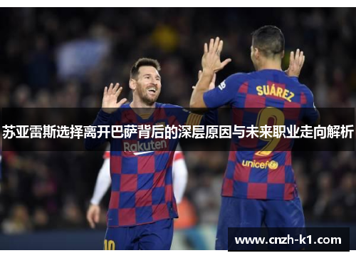 苏亚雷斯选择离开巴萨背后的深层原因与未来职业走向解析