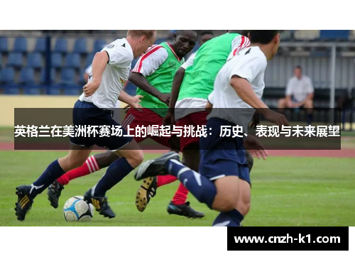 英格兰在美洲杯赛场上的崛起与挑战：历史、表现与未来展望