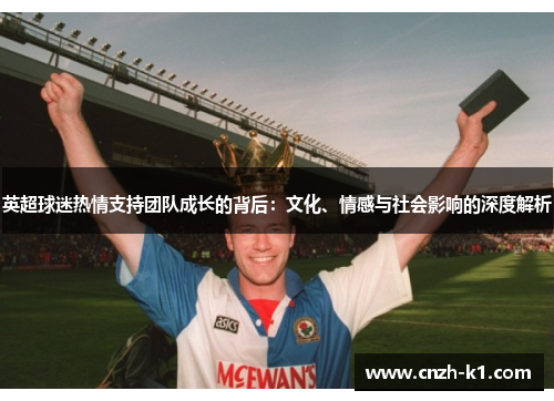 英超球迷热情支持团队成长的背后：文化、情感与社会影响的深度解析