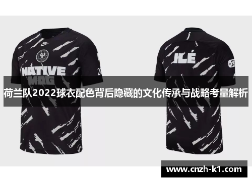 荷兰队2022球衣配色背后隐藏的文化传承与战略考量解析