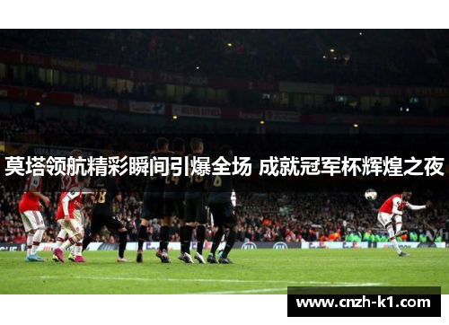 莫塔领航精彩瞬间引爆全场 成就冠军杯辉煌之夜