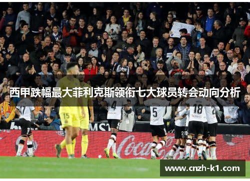 西甲跌幅最大菲利克斯领衔七大球员转会动向分析