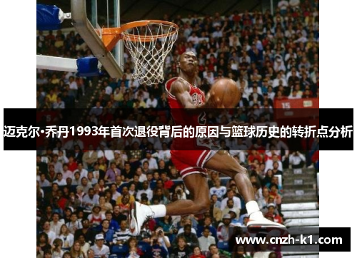 迈克尔·乔丹1993年首次退役背后的原因与篮球历史的转折点分析