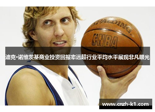 迪克·诺维茨基商业投资回报率远超行业平均水平展现非凡眼光