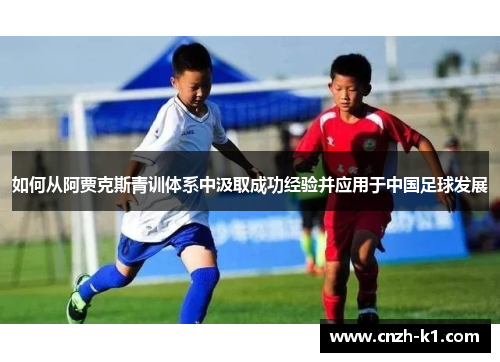 如何从阿贾克斯青训体系中汲取成功经验并应用于中国足球发展