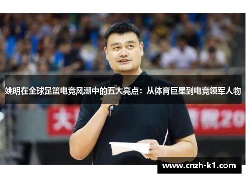 姚明在全球足篮电竞风潮中的五大亮点：从体育巨星到电竞领军人物