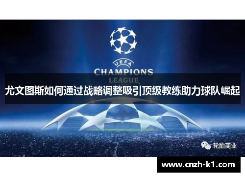 尤文图斯如何通过战略调整吸引顶级教练助力球队崛起 尤文图斯如何通过战略调整吸引顶级教练助力球队崛起