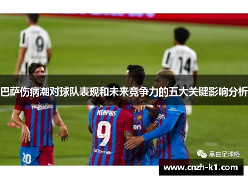 巴萨伤病潮对球队表现和未来竞争力的五大关键影响分析 巴萨伤病潮对球队表现和未来竞争力的五大关键影响分析