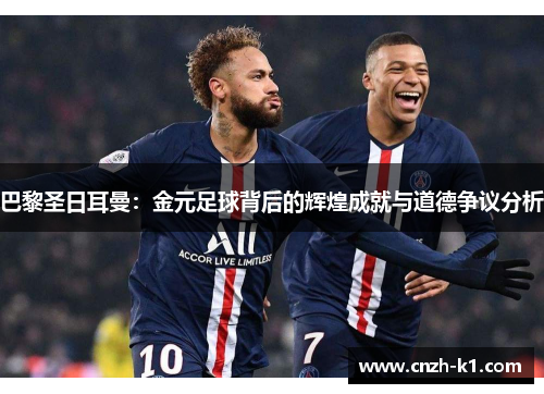 巴黎圣日耳曼:金元足球背后的辉煌成就与道德争议分析 巴黎圣日耳曼:金元足球背后的辉煌成就与道德争议分析