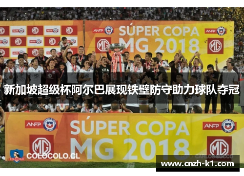 新加坡超级杯阿尔巴展现铁壁防守助力球队夺冠