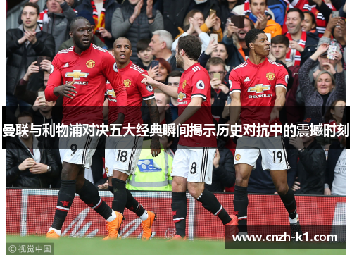 曼联与利物浦对决五大经典瞬间揭示历史对抗中的震撼时刻