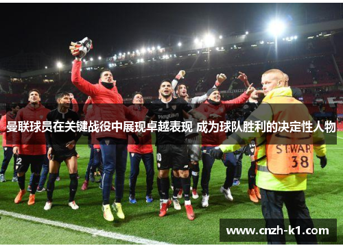 曼联球员在关键战役中展现卓越表现 成为球队胜利的决定性人物
