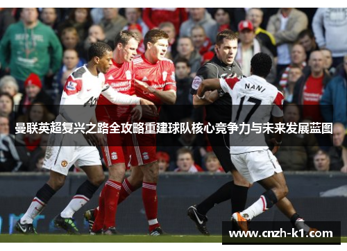 曼联英超复兴之路全攻略重建球队核心竞争力与未来发展蓝图