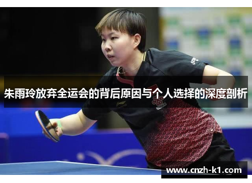 朱雨玲放弃全运会的背后原因与个人选择的深度剖析 朱雨玲放弃全运会的背后原因与个人选择的深度剖析